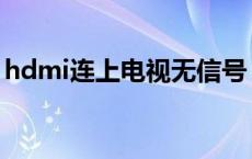 hdmi连上电视无信号 hdmi连接电视无信号 