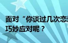 面对“你谈过几次恋爱”的提问，究竟该如何巧妙应对呢？