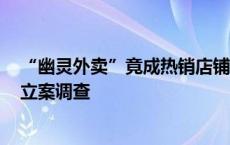 “幽灵外卖”竟成热销店铺，官方通报：涉事店铺已停业，立案调查