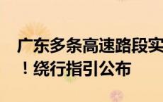 广东多条高速路段实施封路，部分持续至9月！绕行指引公布