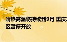 晴热高温将持续到9月 重庆发布高温中暑高温预警，多个景区暂停开放