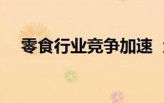 零食行业竞争加速  众多玩家探索新路径