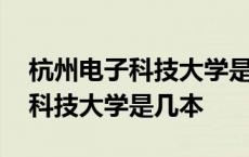 杭州电子科技大学是几本全国排名 杭州电子科技大学是几本 