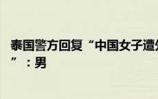 泰国警方回复“中国女子遭外国男子竖中指辱骂起肢体冲突 ”：男