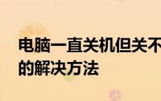 电脑一直关机但关不了怎么办 电脑关不了机的解决方法 