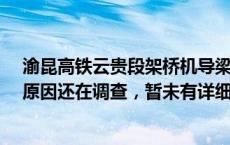 渝昆高铁云贵段架桥机导梁掉落致6人死亡 云南当地政府：原因还在调查，暂未有详细结果