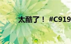 太酷了！ #C919披上了五星红旗#