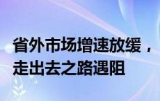 省外市场增速放缓，“硬骨头”难啃，金徽酒走出去之路遇阻