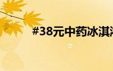 #38元中药冰淇淋吃的是什么# ？