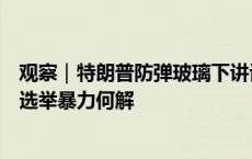 观察｜特朗普防弹玻璃下讲话，民主党大会安保戒严，美国选举暴力何解