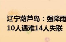 辽宁葫芦岛：强降雨致18万余人受灾 已造成10人遇难14人失联