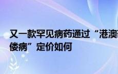 又一款罕见病药通过“港澳药械通”引进大湾区，治疗“佝偻病”定价如何