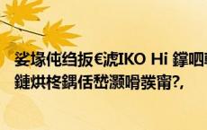 娑堟伅绉扳€淲IKO Hi 鐣呬韩 70/70m鈥濆崕涓烘櫤閫夋墜鏈烘柊鍝佸嵆灏嗗彂甯?,