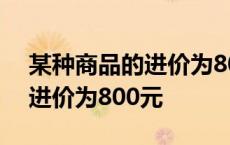 某种商品的进价为800元是多少 某种商品的进价为800元 