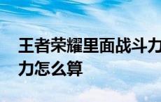 王者荣耀里面战斗力怎么算的 王者荣耀战斗力怎么算 