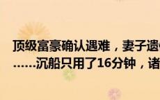 顶级富豪确认遇难，妻子遗体也被找到，女儿依旧下落不明……沉船只用了16分钟，诸多疑点待解