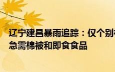 辽宁建昌暴雨追踪：仅个别村庄信号未恢复，县慈善总会称急需棉被和即食食品