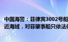 中国海警：菲律宾3002号船非法冲闯中国南沙群岛仙宾礁附近海域，对菲肇事船只依法依规采取管控措施