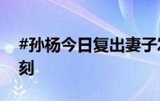 #孙杨今日复出妻子发文#：你终于等到这一刻