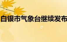 白银市气象台继续发布雷雨大风黄色预警信号