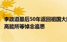 李政道最后50年返回祖国大陆49次，上海交大北大浙大以及高能所等悼念追思