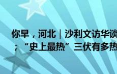 你早，河北｜沙利文访华谈什么；河北自然资源“摸家底”；“史上最热”三伏有多热；外卖店开在废品回收站