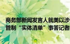 商务部新闻发言人就美以涉俄为由将多家中国实体列入出口管制“实体清单”事答记者问