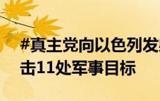 #真主党向以色列发射300余枚火箭弹#，打击11处军事目标