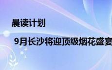 晨读计划 | 9月长沙将迎顶级烟花盛宴！这些人可免费乘长沙地铁