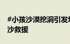 #小孩沙漠挖洞引发坍塌被埋# 众游客徒手刨沙救援