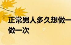 正常男人多久想做一次爱呢 正常男人多久想做一次 