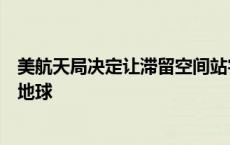 美航天局决定让滞留空间站宇航员明年改乘“龙”飞船返回地球