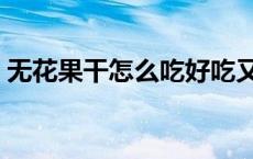 无花果干怎么吃好吃又简单 无花果干怎么吃 