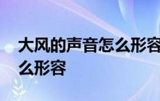 大风的声音怎么形容四字成语 大风的声音怎么形容 