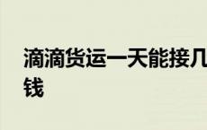 滴滴货运一天能接几单 货拉拉和滴滴哪个赚钱 