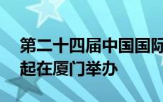 第二十四届中国国际投资贸易洽谈会9月8日起在厦门举办