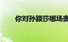 你对孙颖莎哪场奥运比赛印象深刻？