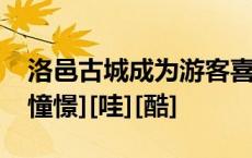 洛邑古城成为游客喜爱的打卡地，你来了没[憧憬][哇][酷]