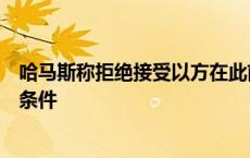 哈马斯称拒绝接受以方在此前商定的停火协议方案上增加新条件