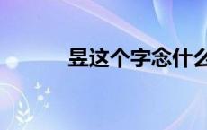 昱这个字念什么 日加立念什么 