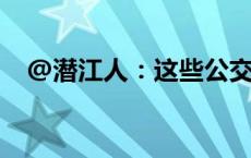 @潜江人：这些公交线路站点站名有调整