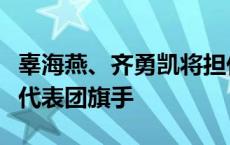 辜海燕、齐勇凯将担任巴黎残奥会开幕式中国代表团旗手