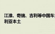 江淮、奇瑞、吉利等中国车企正办理投资手续，将在阿尔及利亚本土