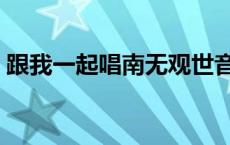 跟我一起唱南无观世音菩萨歌名 跟我一起唱 