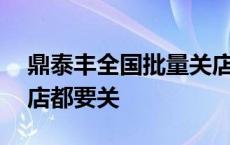 鼎泰丰全国批量关店14家，北京国贸店西单店都要关