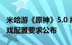 米哈游《原神》5.0 版本更新开放预下载，游戏配置要求公布