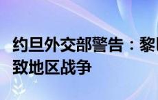 约旦外交部警告：黎巴嫩南部局势升级可能导致地区战争