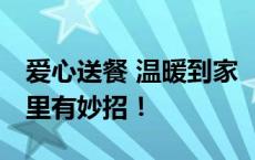 爱心送餐 温暖到家 “一老一小”用餐问题这里有妙招！