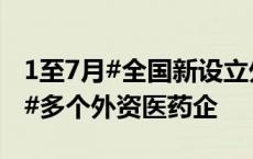 1至7月#全国新设立外商投资企业超3万家#，#多个外资医药企