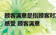 顾客满意是指顾客对其要求已被满足的程度的感受 顾客满意 